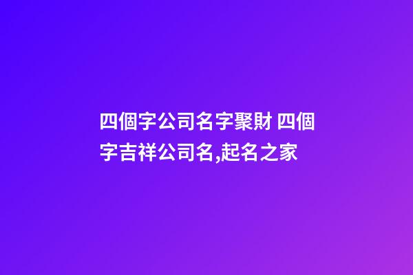 四個字公司名字聚財 四個字吉祥公司名,起名之家-第1張-公司起名-玄機派